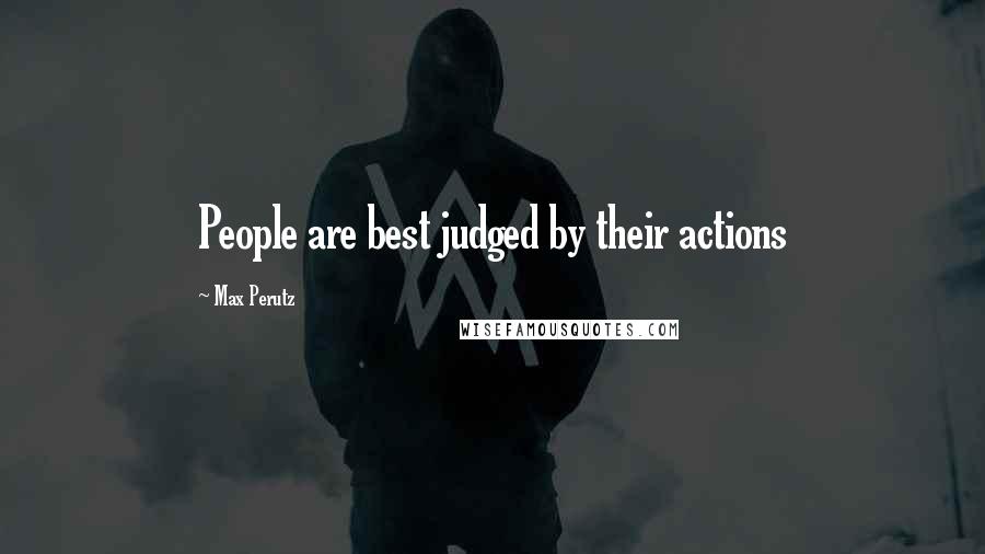 Max Perutz Quotes: People are best judged by their actions