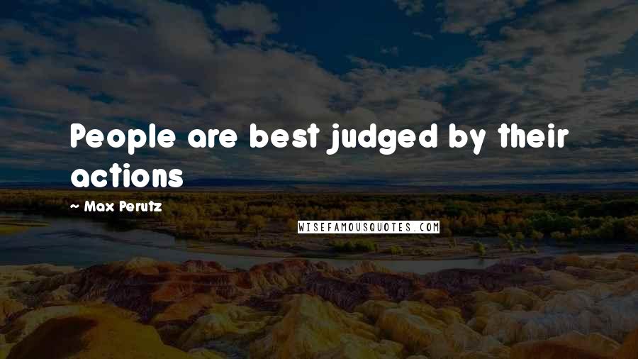 Max Perutz Quotes: People are best judged by their actions