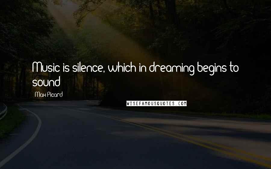 Max Picard Quotes: Music is silence, which in dreaming begins to sound