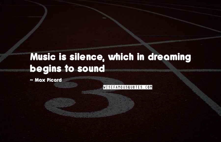 Max Picard Quotes: Music is silence, which in dreaming begins to sound