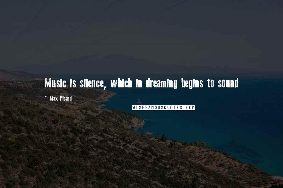 Max Picard Quotes: Music is silence, which in dreaming begins to sound