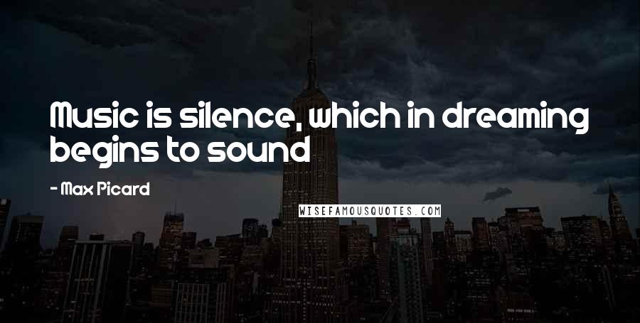 Max Picard Quotes: Music is silence, which in dreaming begins to sound