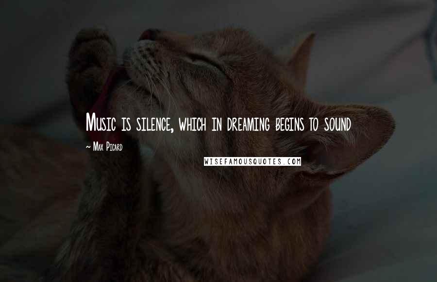 Max Picard Quotes: Music is silence, which in dreaming begins to sound