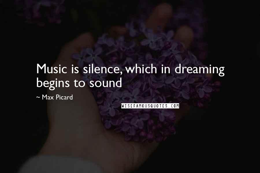 Max Picard Quotes: Music is silence, which in dreaming begins to sound