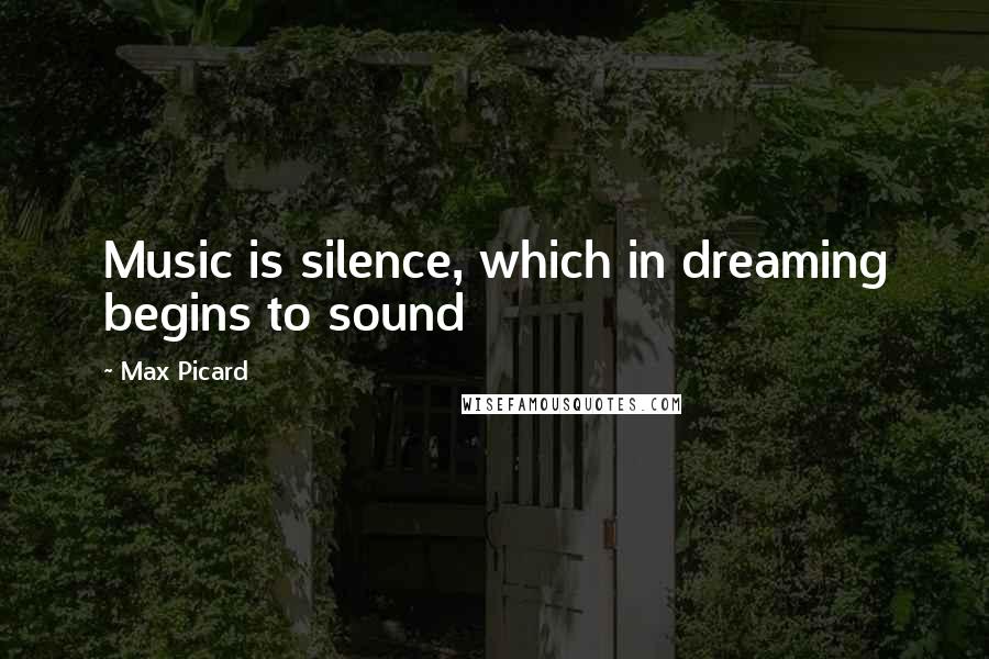 Max Picard Quotes: Music is silence, which in dreaming begins to sound