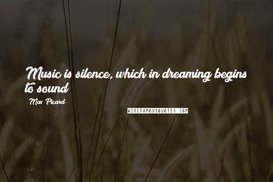 Max Picard Quotes: Music is silence, which in dreaming begins to sound