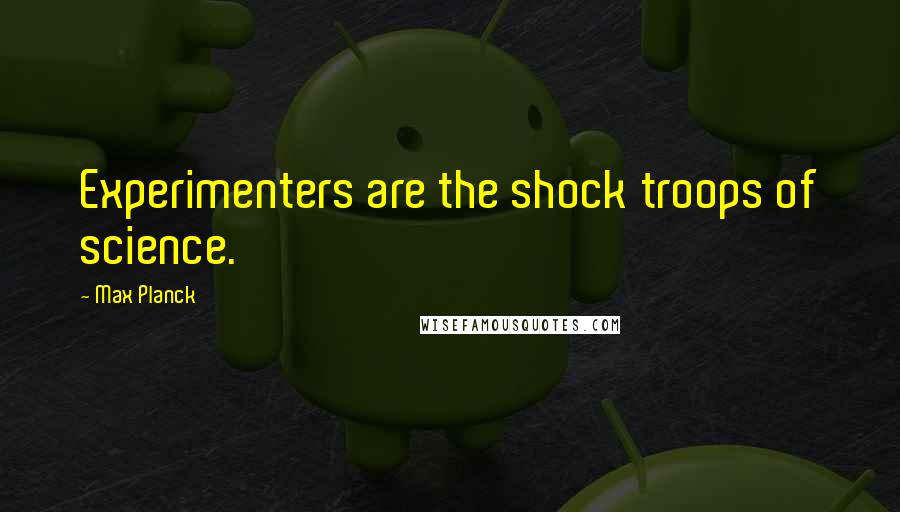 Max Planck Quotes: Experimenters are the shock troops of science.