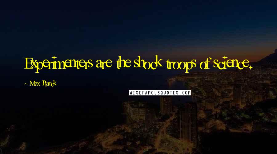 Max Planck Quotes: Experimenters are the shock troops of science.