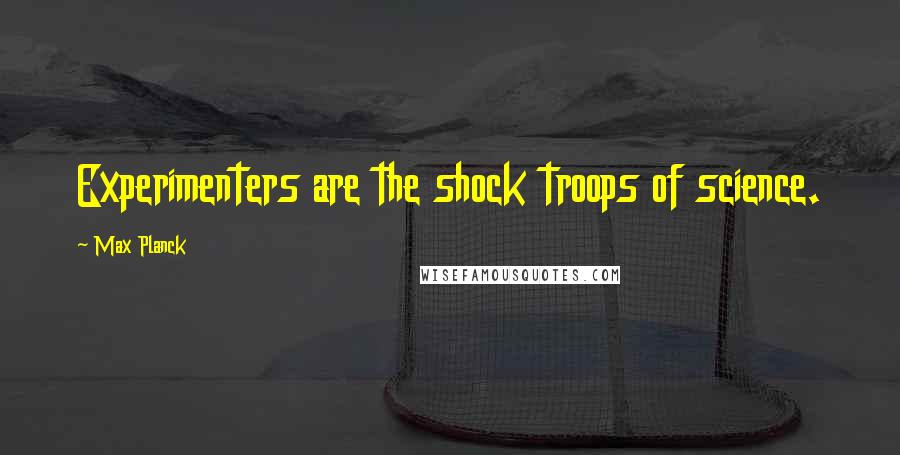 Max Planck Quotes: Experimenters are the shock troops of science.