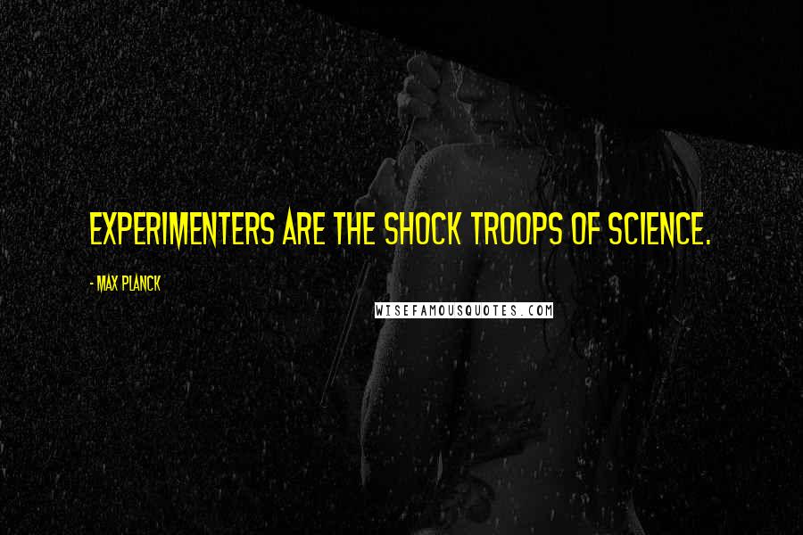 Max Planck Quotes: Experimenters are the shock troops of science.