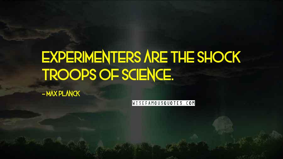 Max Planck Quotes: Experimenters are the shock troops of science.