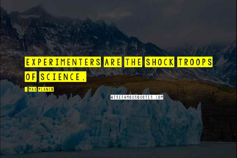 Max Planck Quotes: Experimenters are the shock troops of science.