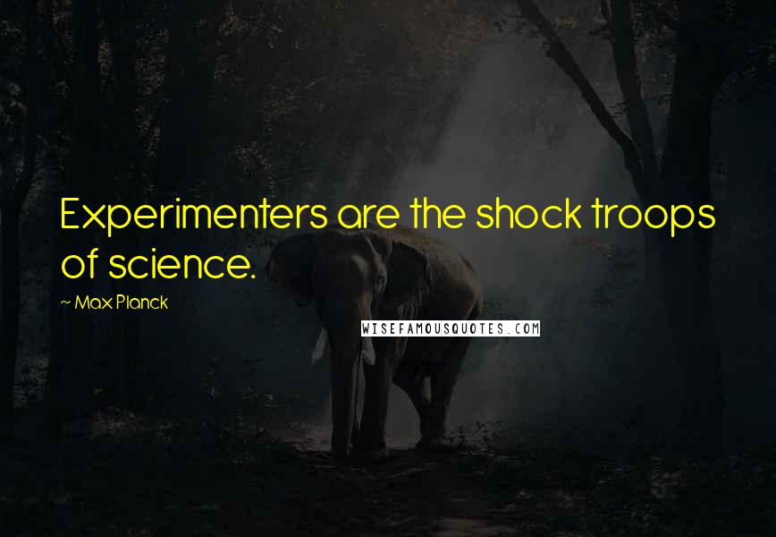 Max Planck Quotes: Experimenters are the shock troops of science.