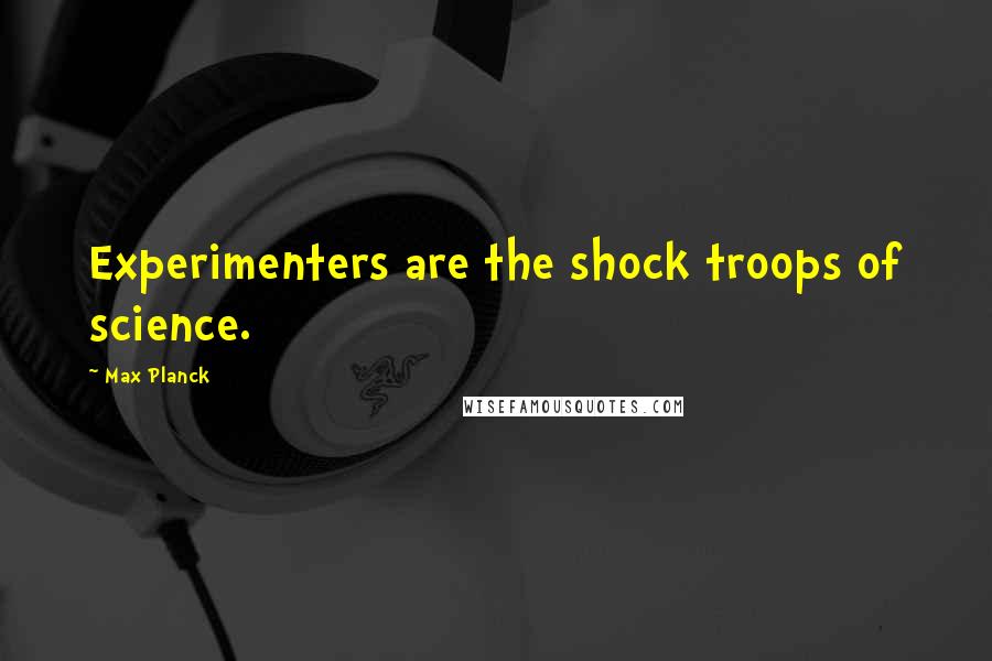 Max Planck Quotes: Experimenters are the shock troops of science.
