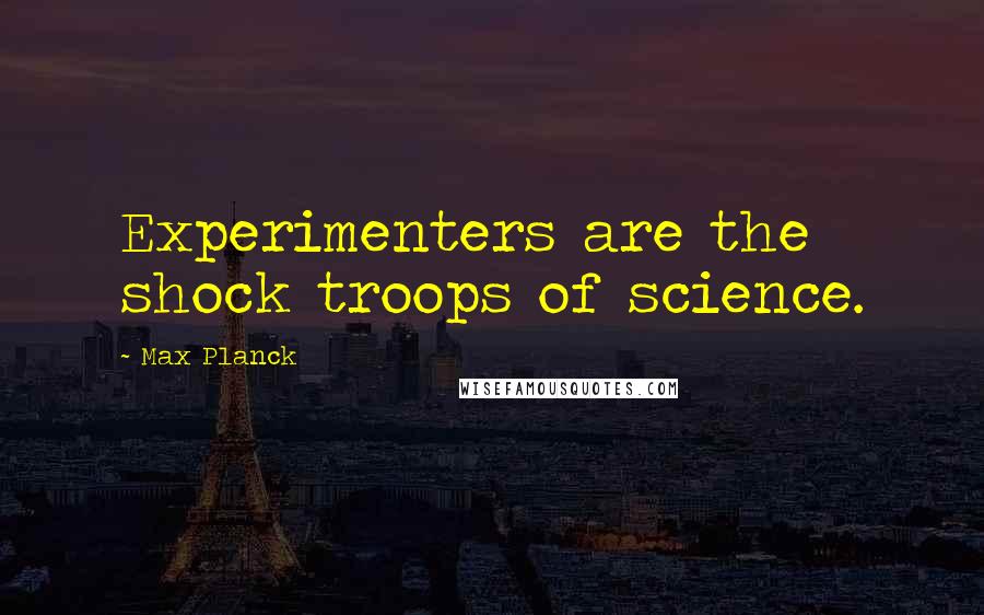 Max Planck Quotes: Experimenters are the shock troops of science.