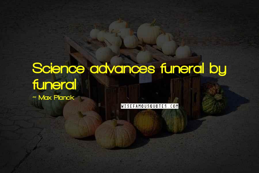 Max Planck Quotes: Science advances funeral by funeral
