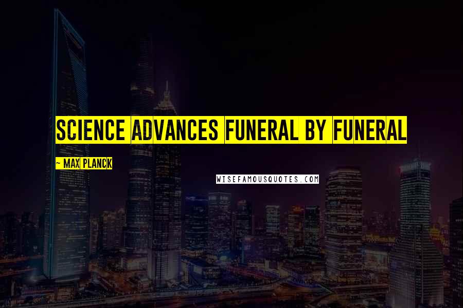 Max Planck Quotes: Science advances funeral by funeral