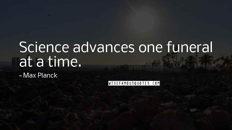 Max Planck Quotes: Science advances one funeral at a time.