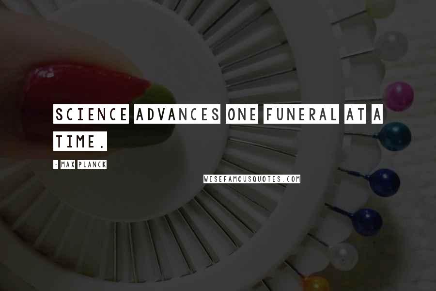 Max Planck Quotes: Science advances one funeral at a time.