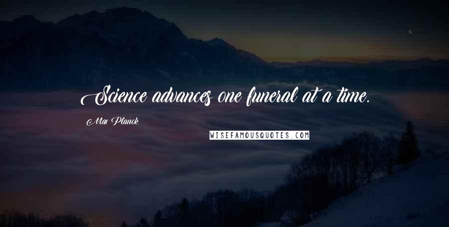 Max Planck Quotes: Science advances one funeral at a time.