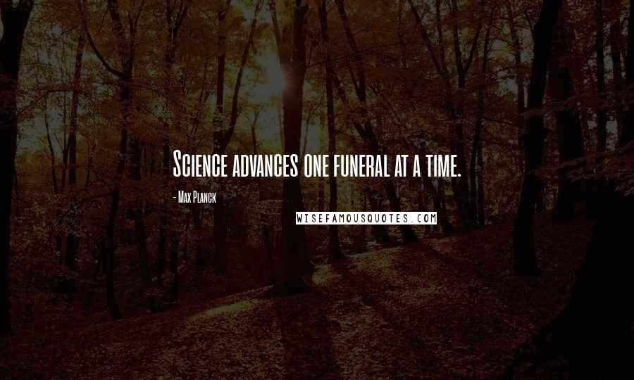 Max Planck Quotes: Science advances one funeral at a time.