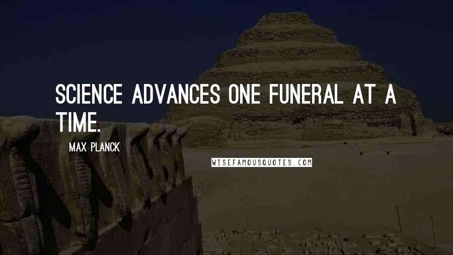 Max Planck Quotes: Science advances one funeral at a time.