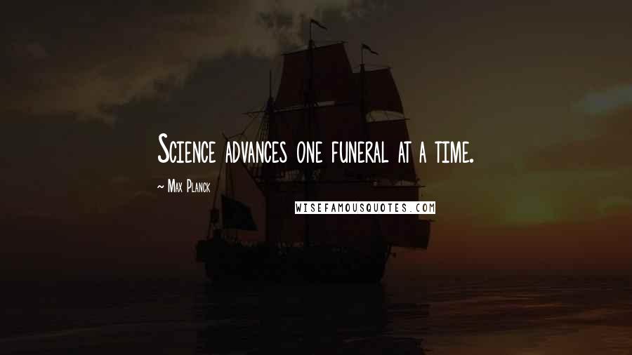 Max Planck Quotes: Science advances one funeral at a time.