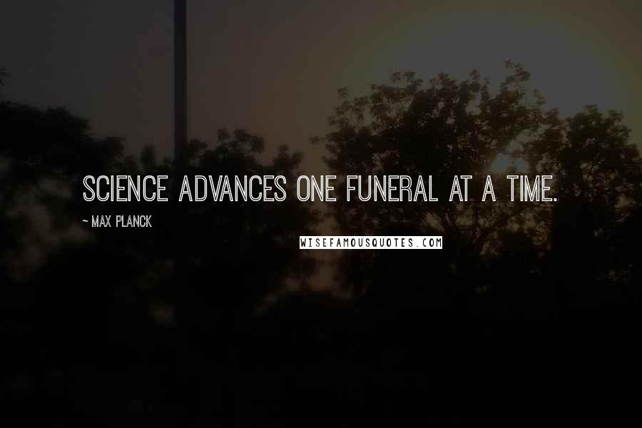 Max Planck Quotes: Science advances one funeral at a time.