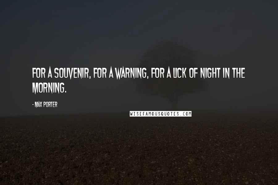 Max Porter Quotes: For a souvenir, for a warning, for a lick of night in the morning.