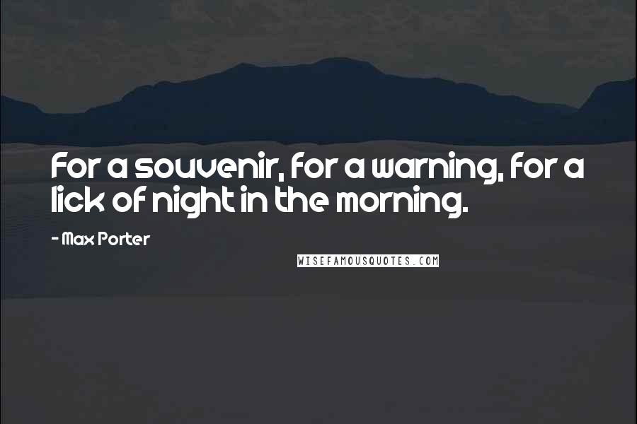 Max Porter Quotes: For a souvenir, for a warning, for a lick of night in the morning.