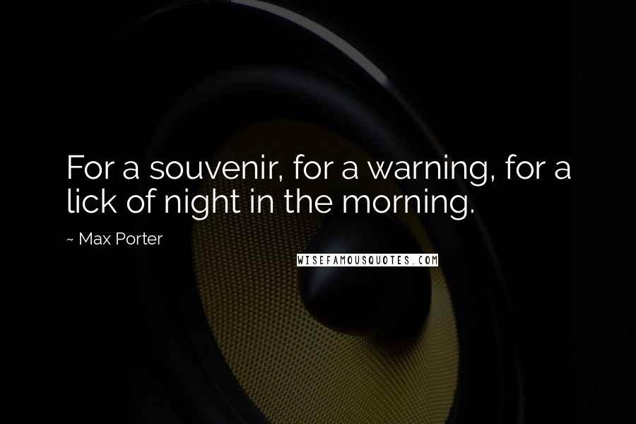 Max Porter Quotes: For a souvenir, for a warning, for a lick of night in the morning.