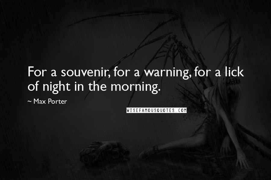 Max Porter Quotes: For a souvenir, for a warning, for a lick of night in the morning.