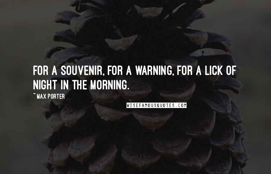 Max Porter Quotes: For a souvenir, for a warning, for a lick of night in the morning.