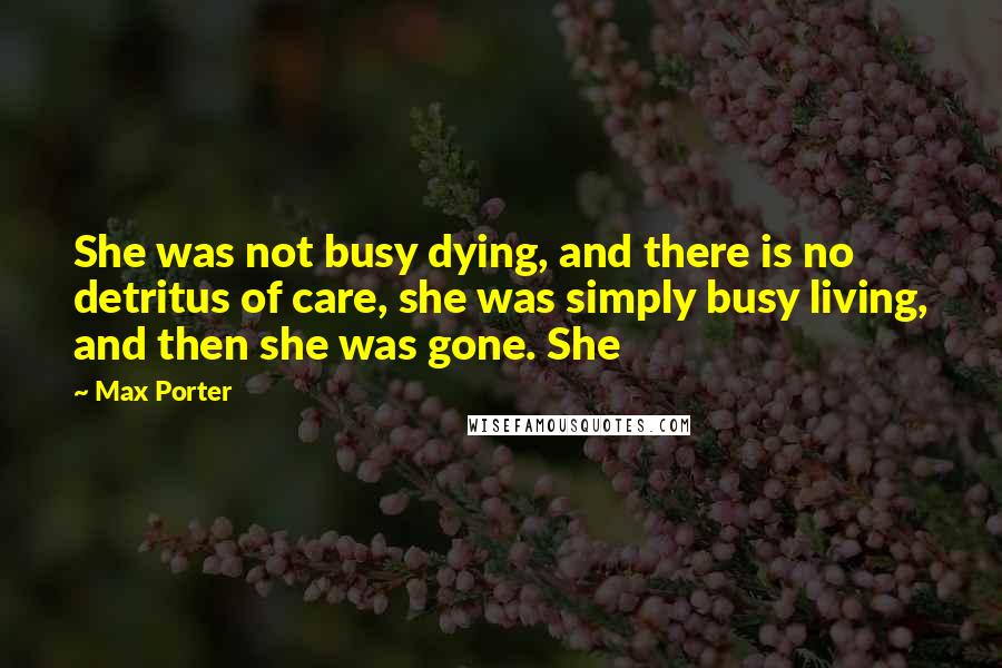 Max Porter Quotes: She was not busy dying, and there is no detritus of care, she was simply busy living, and then she was gone. She