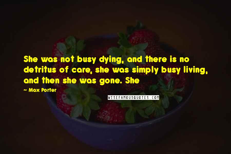 Max Porter Quotes: She was not busy dying, and there is no detritus of care, she was simply busy living, and then she was gone. She