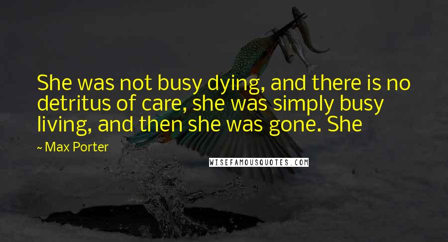 Max Porter Quotes: She was not busy dying, and there is no detritus of care, she was simply busy living, and then she was gone. She