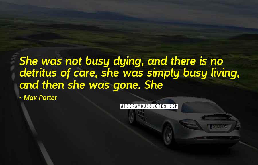 Max Porter Quotes: She was not busy dying, and there is no detritus of care, she was simply busy living, and then she was gone. She
