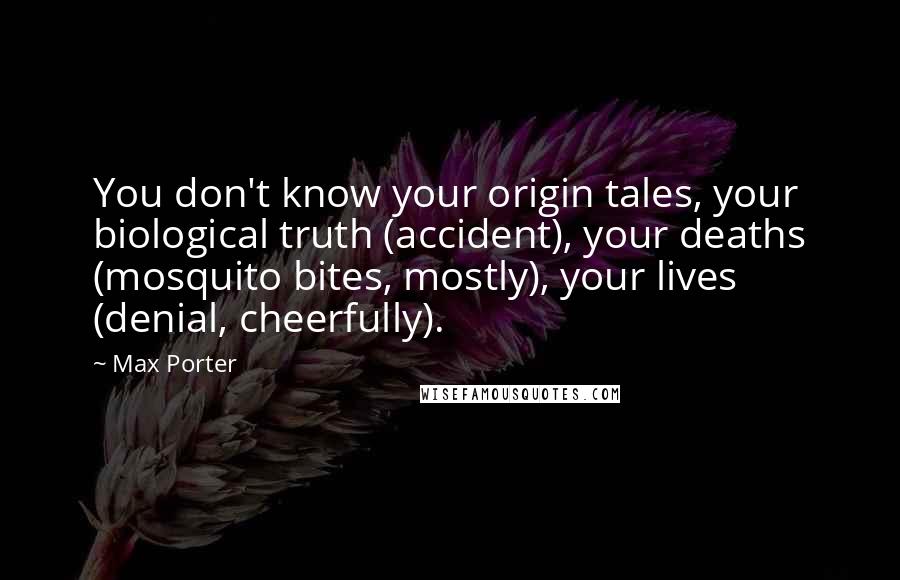 Max Porter Quotes: You don't know your origin tales, your biological truth (accident), your deaths (mosquito bites, mostly), your lives (denial, cheerfully).