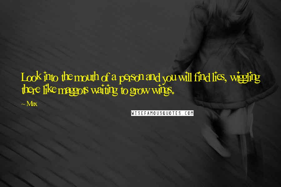 Max Quotes: Look into the mouth of a person and you will find lies, wiggling there like maggots waiting to grow wings.