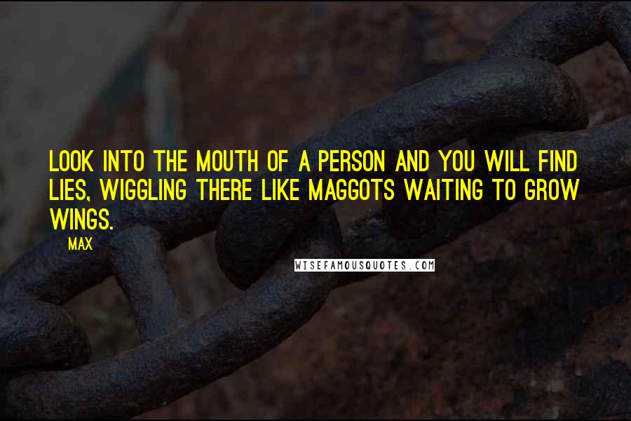 Max Quotes: Look into the mouth of a person and you will find lies, wiggling there like maggots waiting to grow wings.