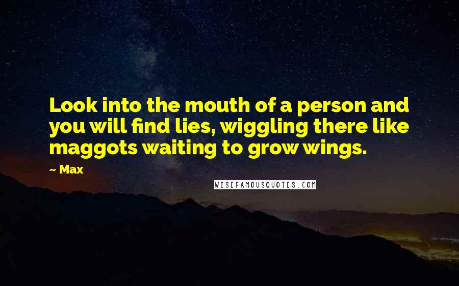 Max Quotes: Look into the mouth of a person and you will find lies, wiggling there like maggots waiting to grow wings.