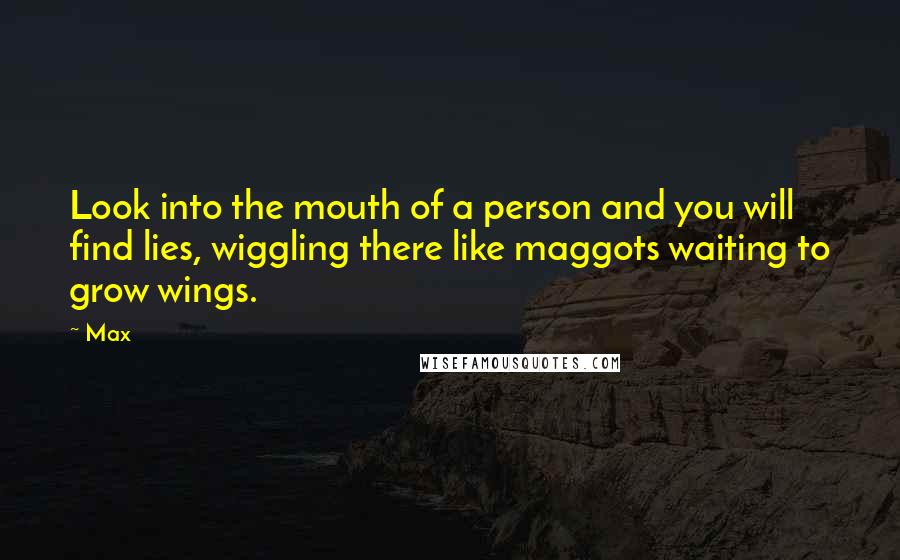 Max Quotes: Look into the mouth of a person and you will find lies, wiggling there like maggots waiting to grow wings.