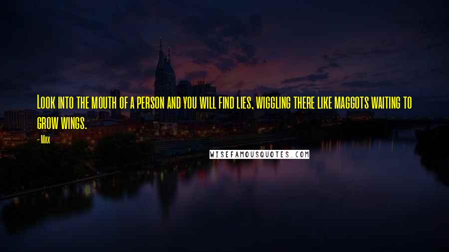 Max Quotes: Look into the mouth of a person and you will find lies, wiggling there like maggots waiting to grow wings.