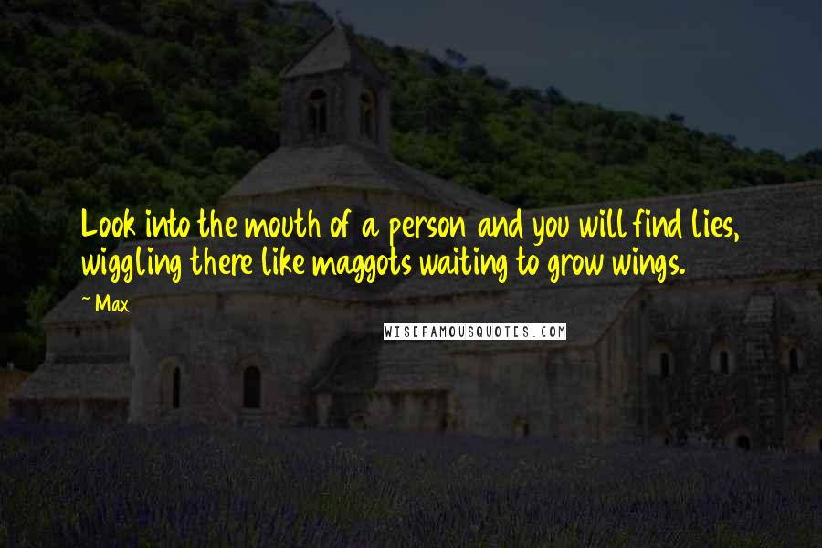 Max Quotes: Look into the mouth of a person and you will find lies, wiggling there like maggots waiting to grow wings.