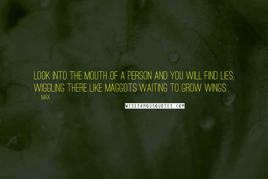 Max Quotes: Look into the mouth of a person and you will find lies, wiggling there like maggots waiting to grow wings.