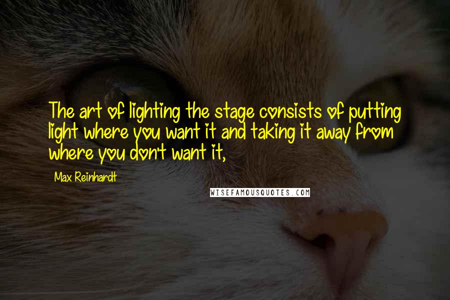 Max Reinhardt Quotes: The art of lighting the stage consists of putting light where you want it and taking it away from where you don't want it,