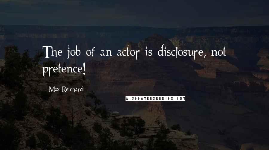 Max Reinhardt Quotes: The job of an actor is disclosure, not pretence!