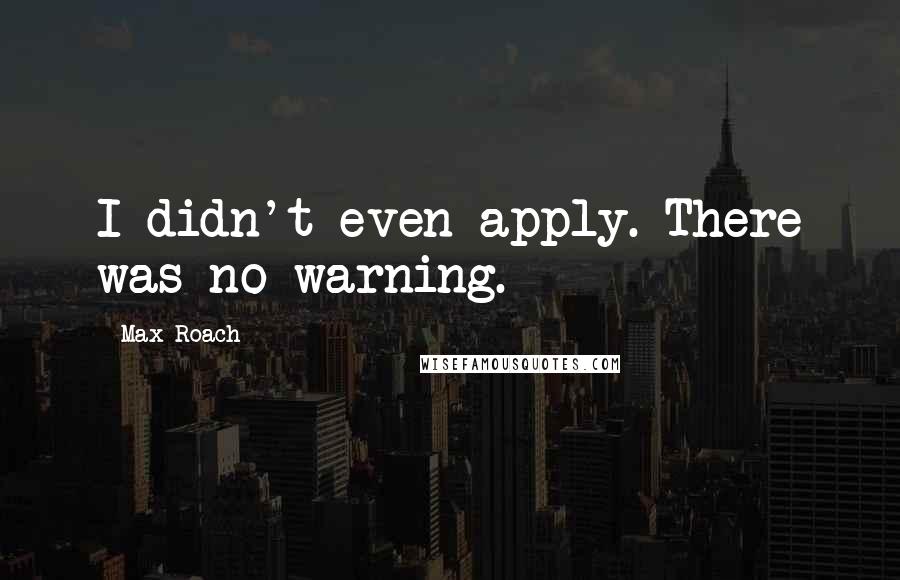 Max Roach Quotes: I didn't even apply. There was no warning.