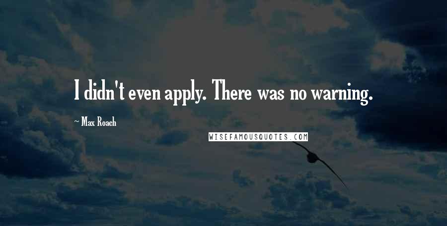 Max Roach Quotes: I didn't even apply. There was no warning.