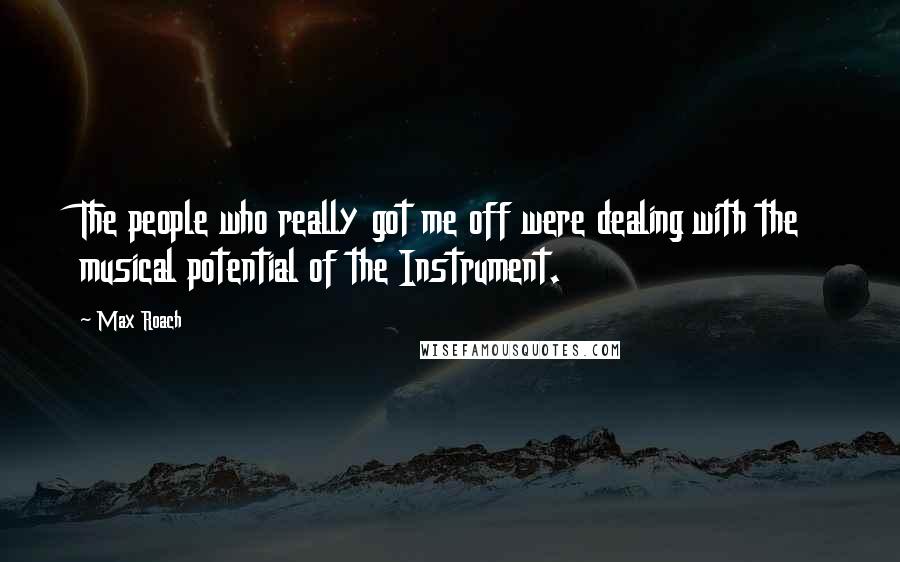 Max Roach Quotes: The people who really got me off were dealing with the musical potential of the Instrument.